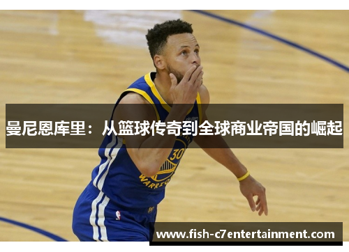 曼尼恩库里：从篮球传奇到全球商业帝国的崛起