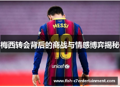 梅西转会背后的商战与情感博弈揭秘